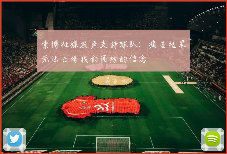 索博社媒发声支持球队：痛苦结果无法击垮我们团结的信念