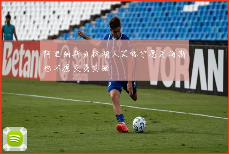 阿里纳斯分析湖人策略宁愿用海斯也不愿交易艾顿