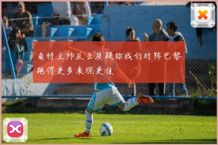 南特主帅反击质疑称我们对阵巴黎跑得更多表现更佳