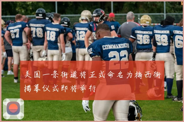美国一条街道将正式命名为梅西街揭幕仪式即将举行