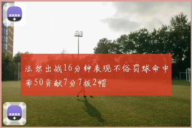 法尔出战16分钟表现不俗罚球命中率50贡献7分7板2帽