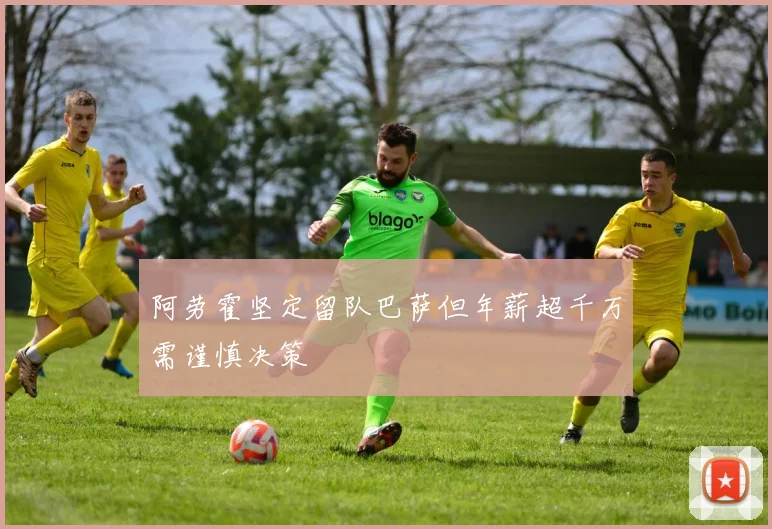 阿劳霍坚定留队巴萨但年薪超千万需谨慎决策