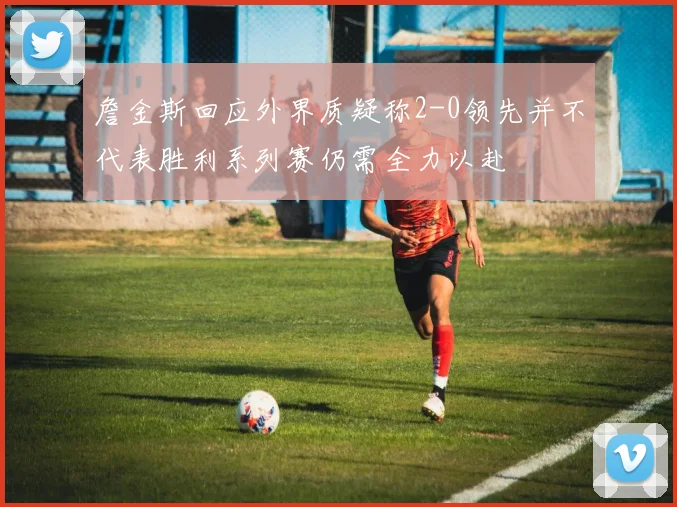 詹金斯回应外界质疑称2-0领先并不代表胜利系列赛仍需全力以赴