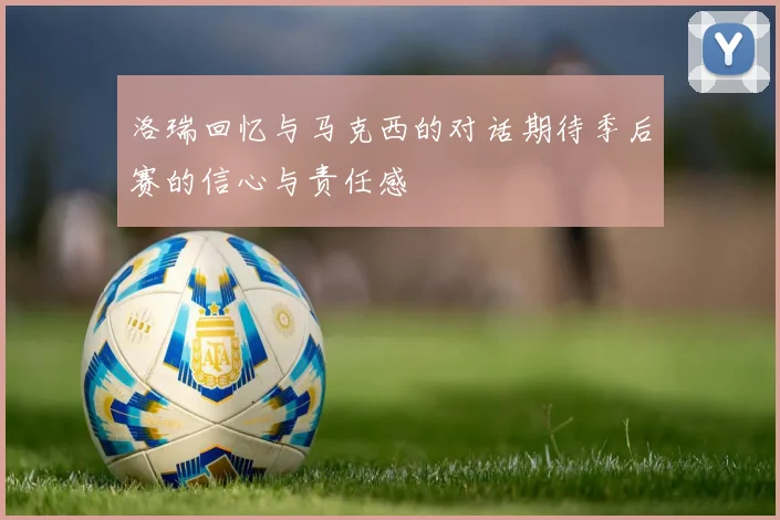 洛瑞回忆与马克西的对话期待季后赛的信心与责任感