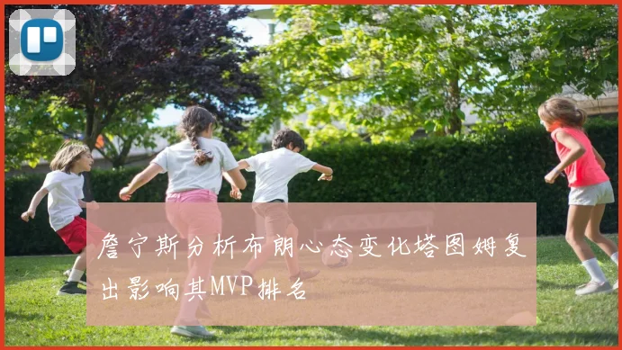 詹宁斯分析布朗心态变化塔图姆复出影响其MVP排名