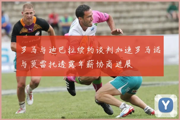 罗马与迪巴拉续约谈判加速罗马诺与莫雷托透露年薪协商进展