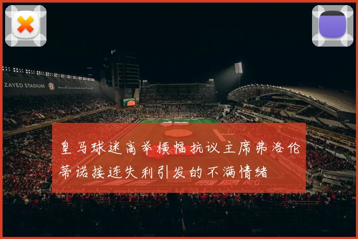 皇马球迷高举横幅抗议主席弗洛伦蒂诺接连失利引发的不满情绪